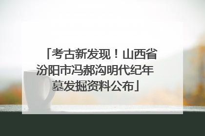 考古新发现！山西省汾阳市冯郝沟明代纪年墓发掘资料公布