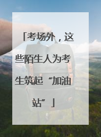 考场外，这些陌生人为考生筑起“加油站”