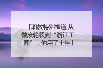 职教特别报道·从做废轮毂到“浙江工匠”，他用了十年