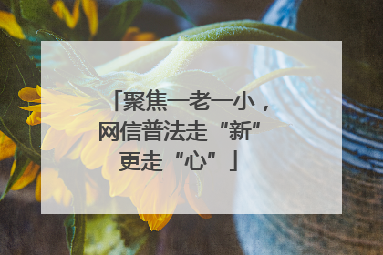 聚焦一老一小，网信普法走“新”更走“心”