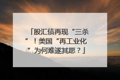 股汇债再现“三杀”！美国“再工业化”为何难遂其愿？