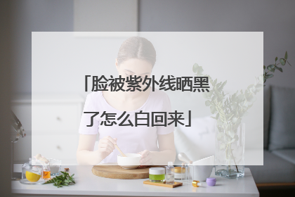 脸被紫外线晒黑了怎么白回来