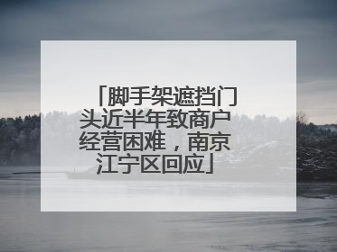脚手架遮挡门头近半年致商户经营困难，南京江宁区回应