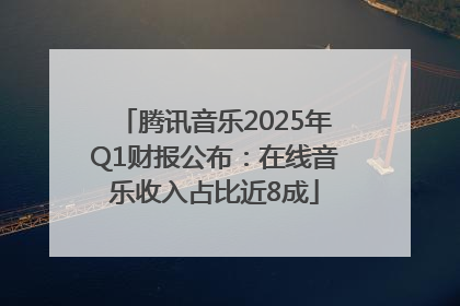 腾讯音乐2025年Q1财报公布：在线音乐收入占比近8成