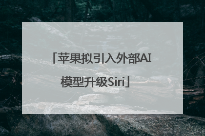 苹果拟引入外部AI模型升级Siri