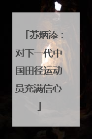 苏炳添：对下一代中国田径运动员充满信心