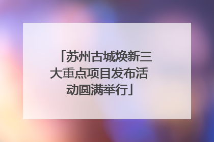 苏州古城焕新三大重点项目发布活动圆满举行
