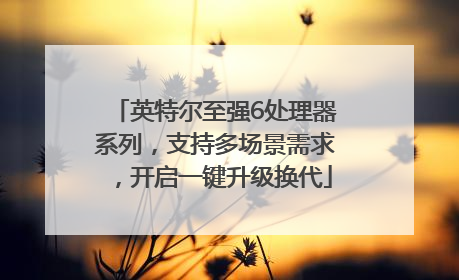 英特尔至强6处理器系列，支持多场景需求，开启一键升级换代