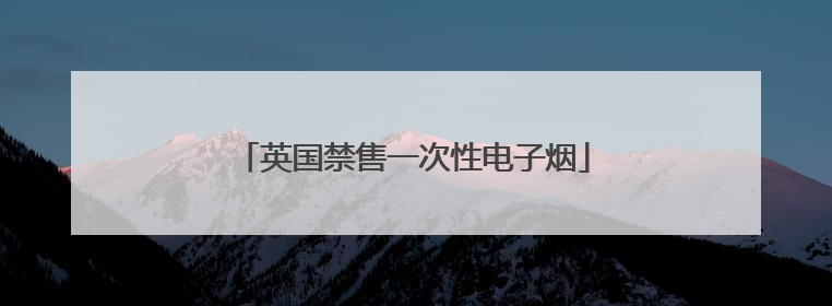 英国禁售一次性电子烟