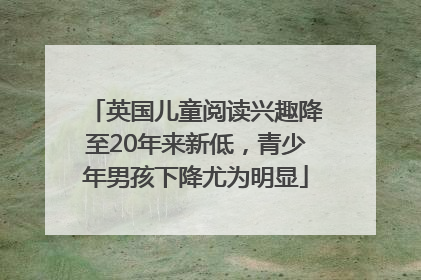 英国儿童阅读兴趣降至20年来新低，青少年男孩下降尤为明显