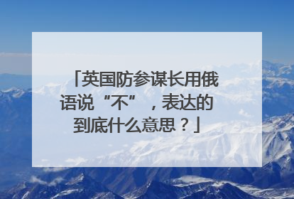 英国防参谋长用俄语说“不”，表达的到底什么意思？