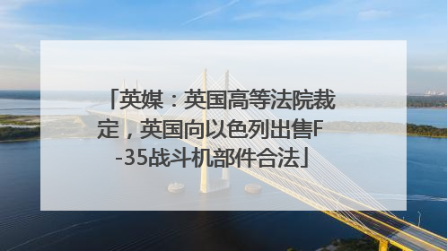 英媒：英国高等法院裁定，英国向以色列出售F-35战斗机部件合法