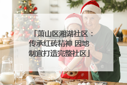萧山区湘湖社区：传承红砖精神 因地制宜打造完整社区