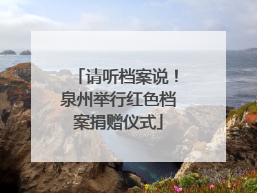 请听档案说！泉州举行红色档案捐赠仪式