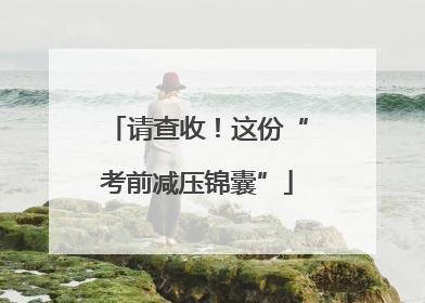 请查收！这份“考前减压锦囊”