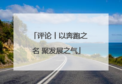 评论丨以奔跑之名 聚发展之气