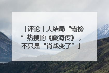评论丨大结局“霸榜”热搜的《藏海传》，不只是“肖战变了”