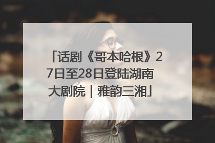 话剧《哥本哈根》27日至28日登陆湖南大剧院｜雅韵三湘