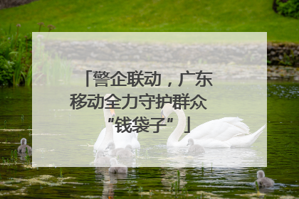 警企联动，广东移动全力守护群众“钱袋子”