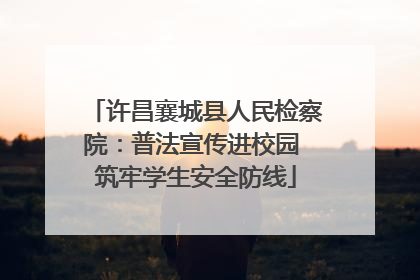 许昌襄城县人民检察院：普法宣传进校园 筑牢学生安全防线