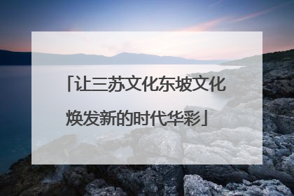 让三苏文化东坡文化焕发新的时代华彩