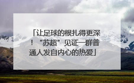 让足球的根扎得更深！“苏超”见证一群普通人发自内心的热爱