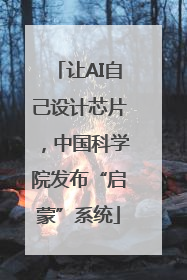 让AI自己设计芯片，中国科学院发布“启蒙”系统