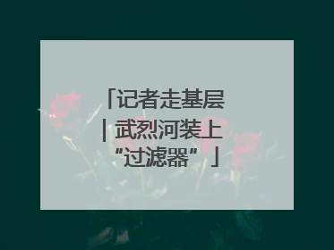 记者走基层｜武烈河装上“过滤器”