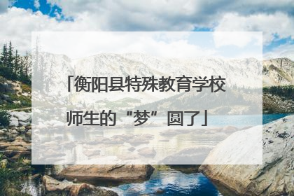 衡阳县特殊教育学校师生的“梦”圆了