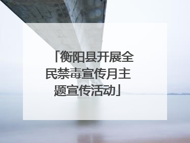 衡阳县开展全民禁毒宣传月主题宣传活动