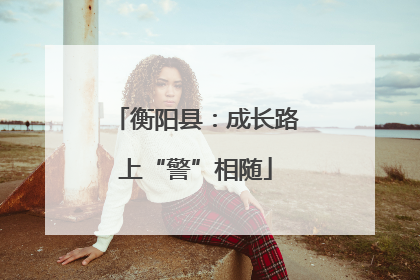 衡阳县：成长路上“警”相随
