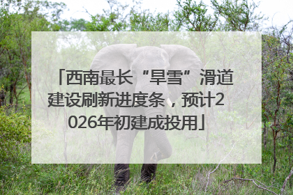 西南最长“旱雪”滑道建设刷新进度条，预计2026年初建成投用