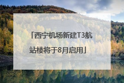 西宁机场新建T3航站楼将于8月启用
