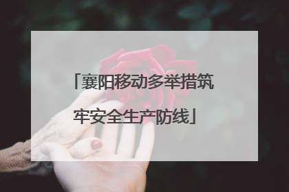 襄阳移动多举措筑牢安全生产防线