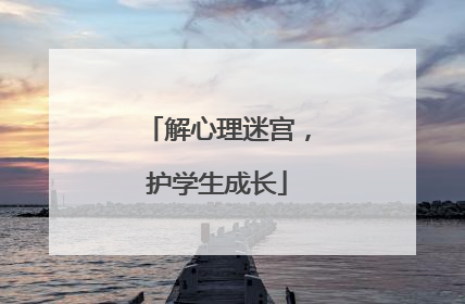 解心理迷宫，护学生成长