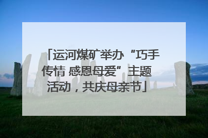运河煤矿举办“巧手传情 感恩母爱”主题活动，共庆母亲节