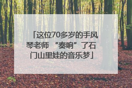 这位70多岁的手风琴老师 “奏响”了石门山里娃的音乐梦
