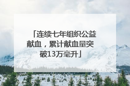 连续七年组织公益献血，累计献血量突破13万毫升