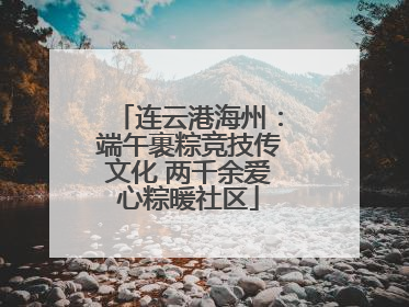 连云港海州：端午裹粽竞技传文化 两千余爱心粽暖社区