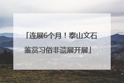 连展6个月！泰山文石鉴赏习俗非遗展开展