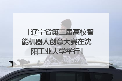 辽宁省第三届高校智能机器人创意大赛在沈阳工业大学举行