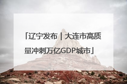 辽宁发布｜大连市高质量冲刺万亿GDP城市