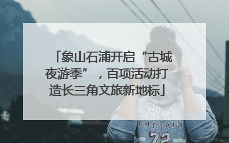 象山石浦开启“古城夜游季”，百项活动打造长三角文旅新地标