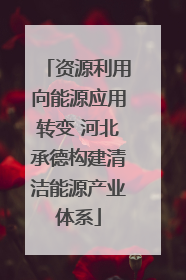 资源利用向能源应用转变 河北承德构建清洁能源产业体系