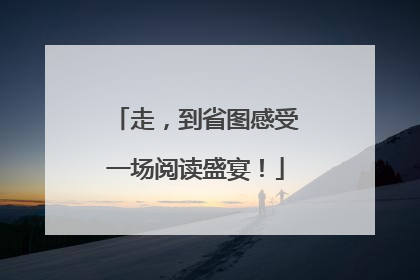 走，到省图感受一场阅读盛宴！