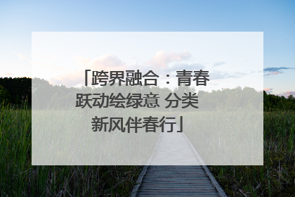 跨界融合：青春跃动绘绿意 分类新风伴春行