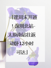 逢周末开通！深圳北站-太原南站往返动卧12小时可达