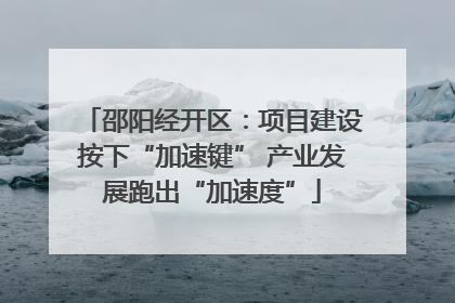 邵阳经开区：项目建设按下“加速键” 产业发展跑出“加速度”
