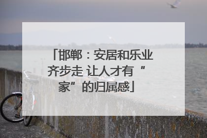 邯郸：安居和乐业齐步走 让人才有“家”的归属感