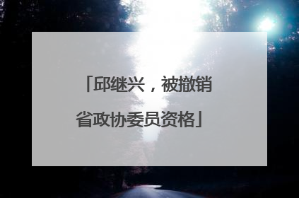 邱继兴，被撤销省政协委员资格